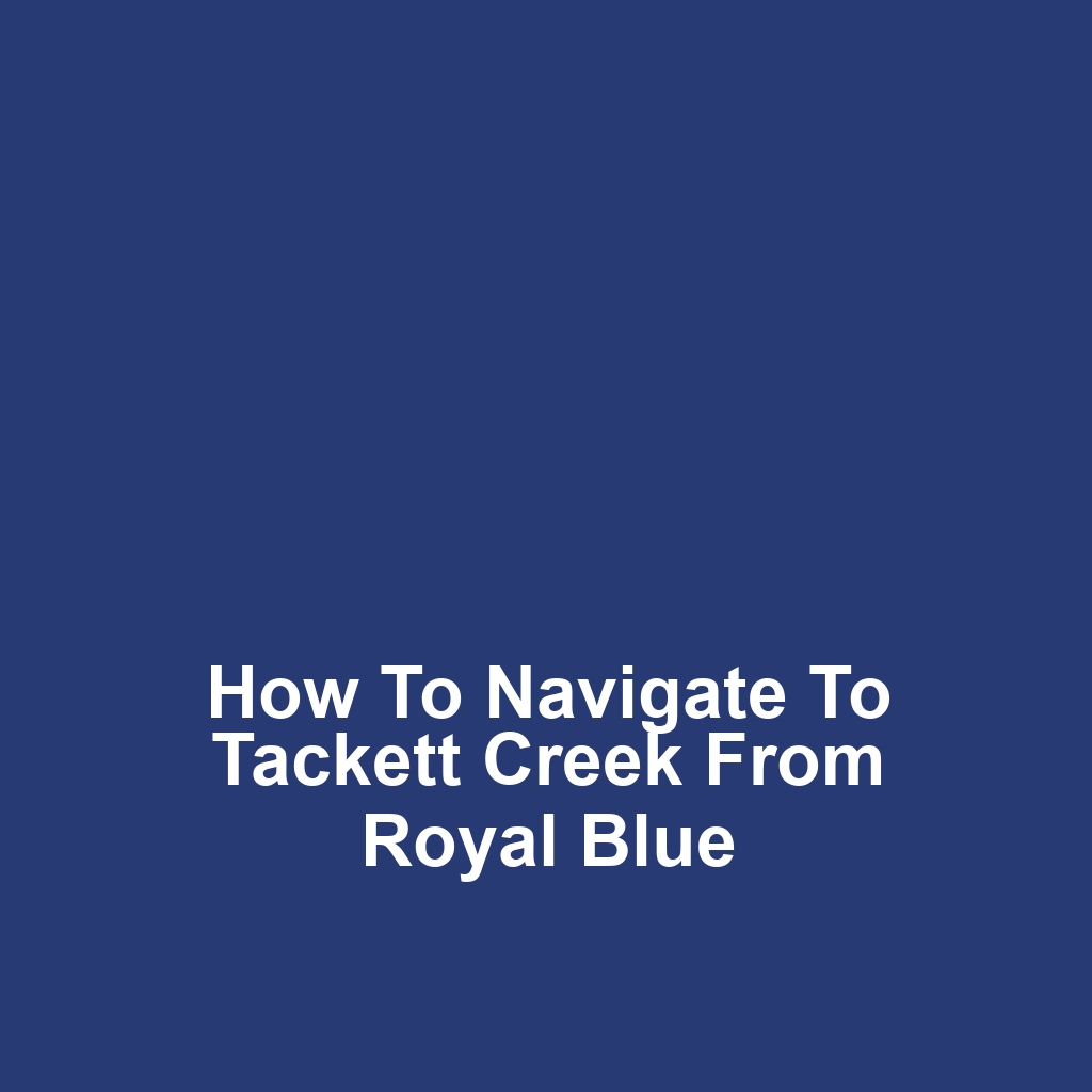 How to navigate to tackett creek from royal blue