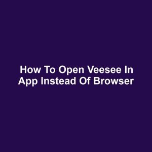 How to Open Veesee in App Instead of Browser