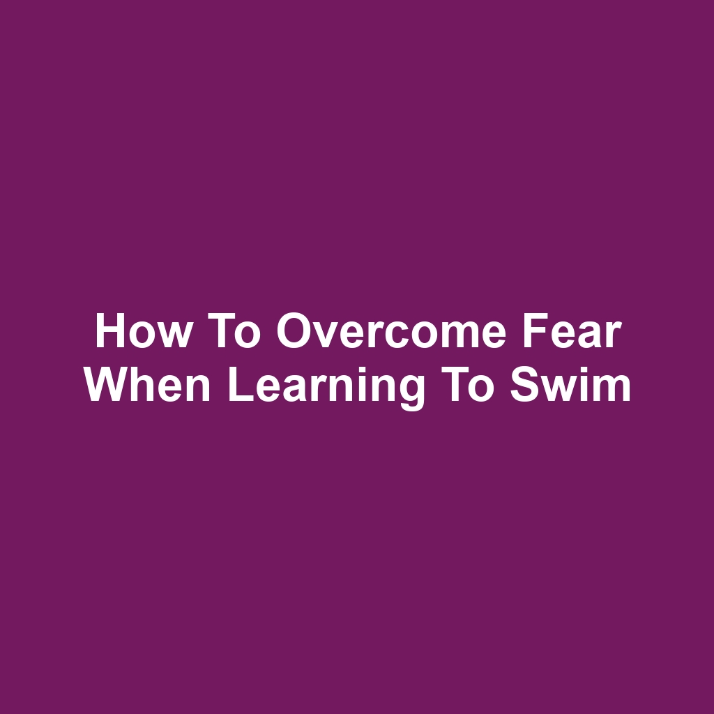 How to Overcome Fear When Learning to Swim