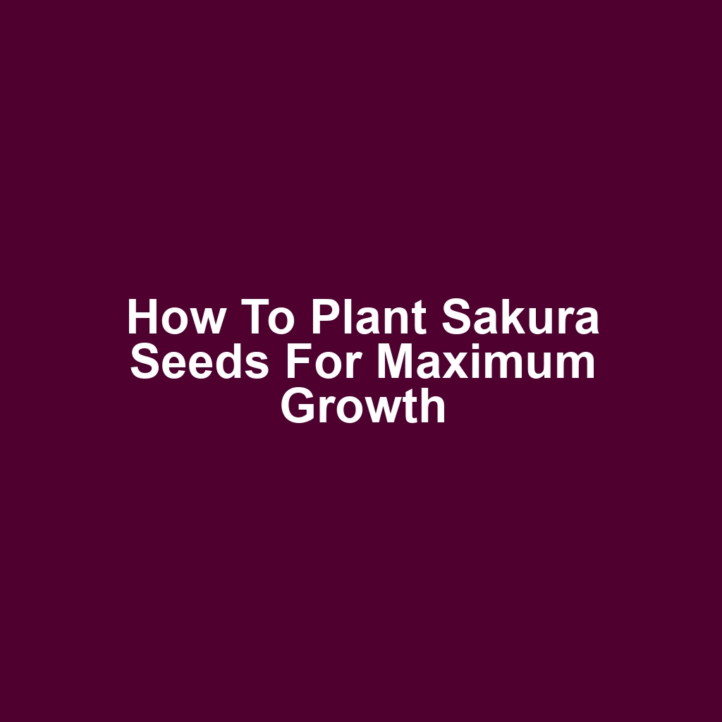 How to Plant Sakura Seeds for Maximum Growth
