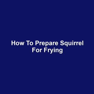How to Prepare Squirrel for Frying