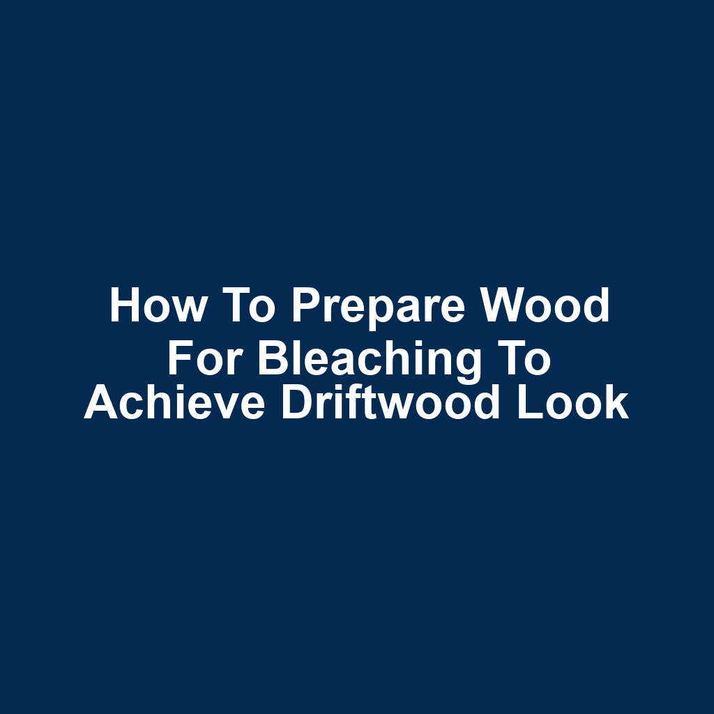 How to Prepare Wood for Bleaching to Achieve Driftwood Look