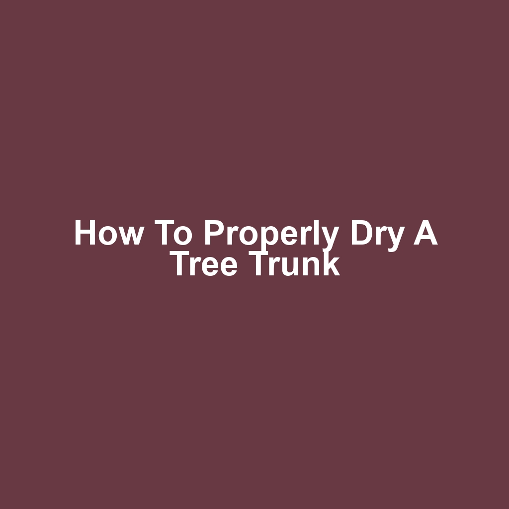 How to Properly Dry a Tree Trunk
