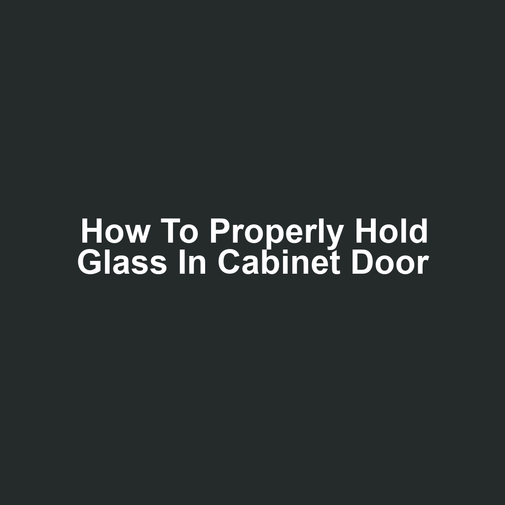 How to Properly Hold Glass in Cabinet Door