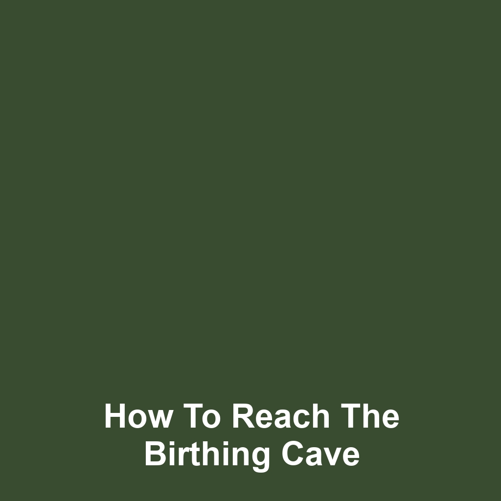 How to Reach the Birthing Cave