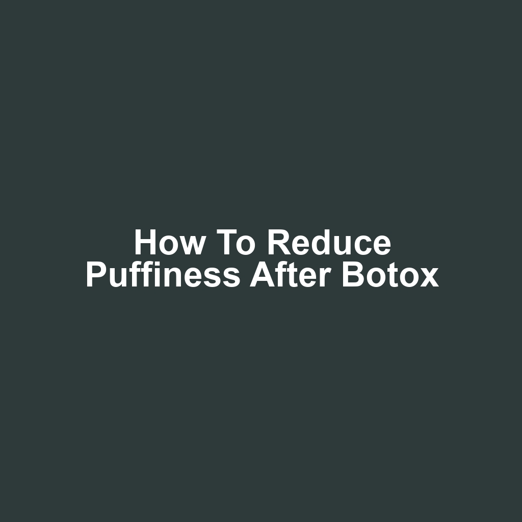 How to Reduce Puffiness After Botox