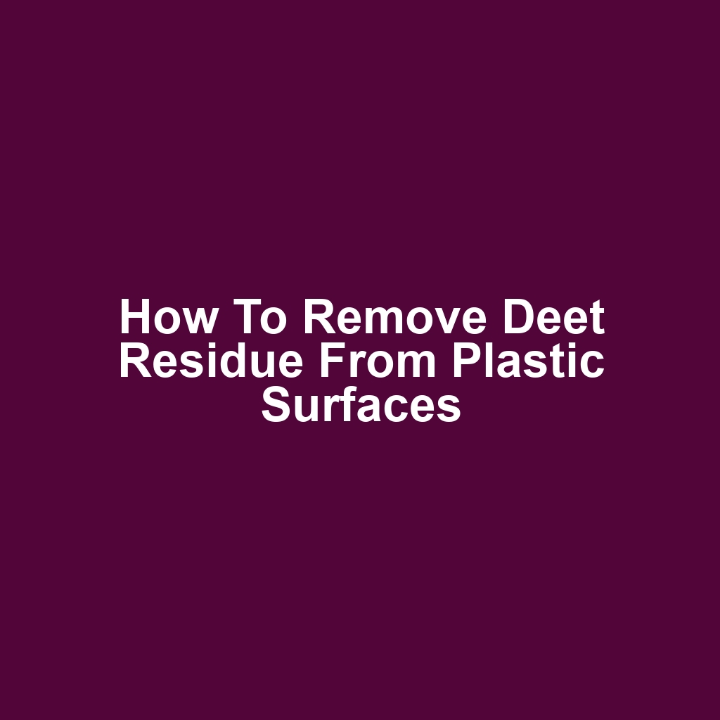 How to remove deet residue from plastic surfaces