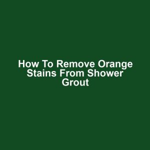 How to remove orange stains from shower grout