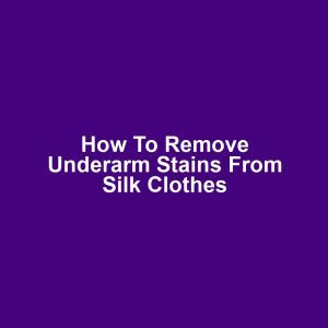 How to remove underarm stains from silk clothes