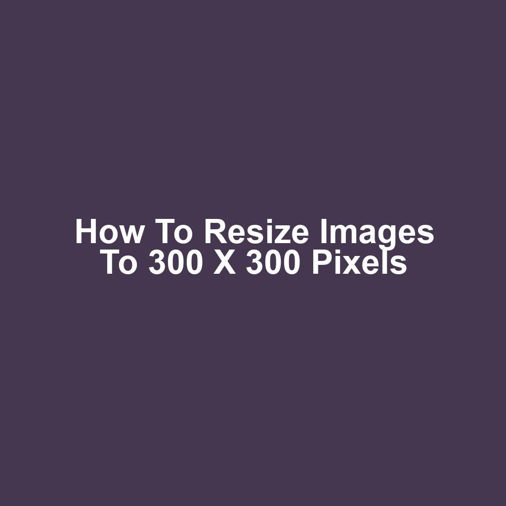How to resize images to 300 x 300 pixels
