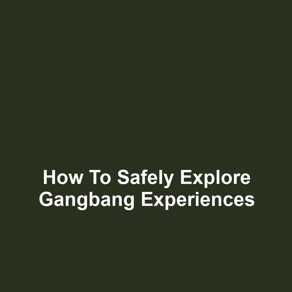 How to Safely Explore Gangbang Experiences