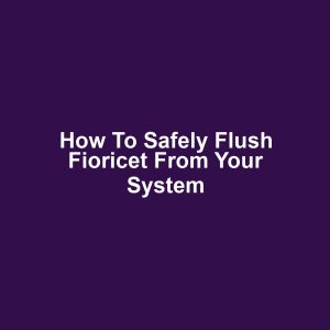 How to safely flush fioricet from your system