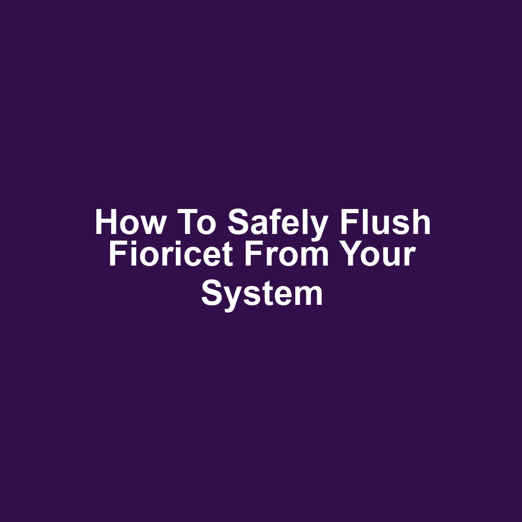 How to safely flush fioricet from your system