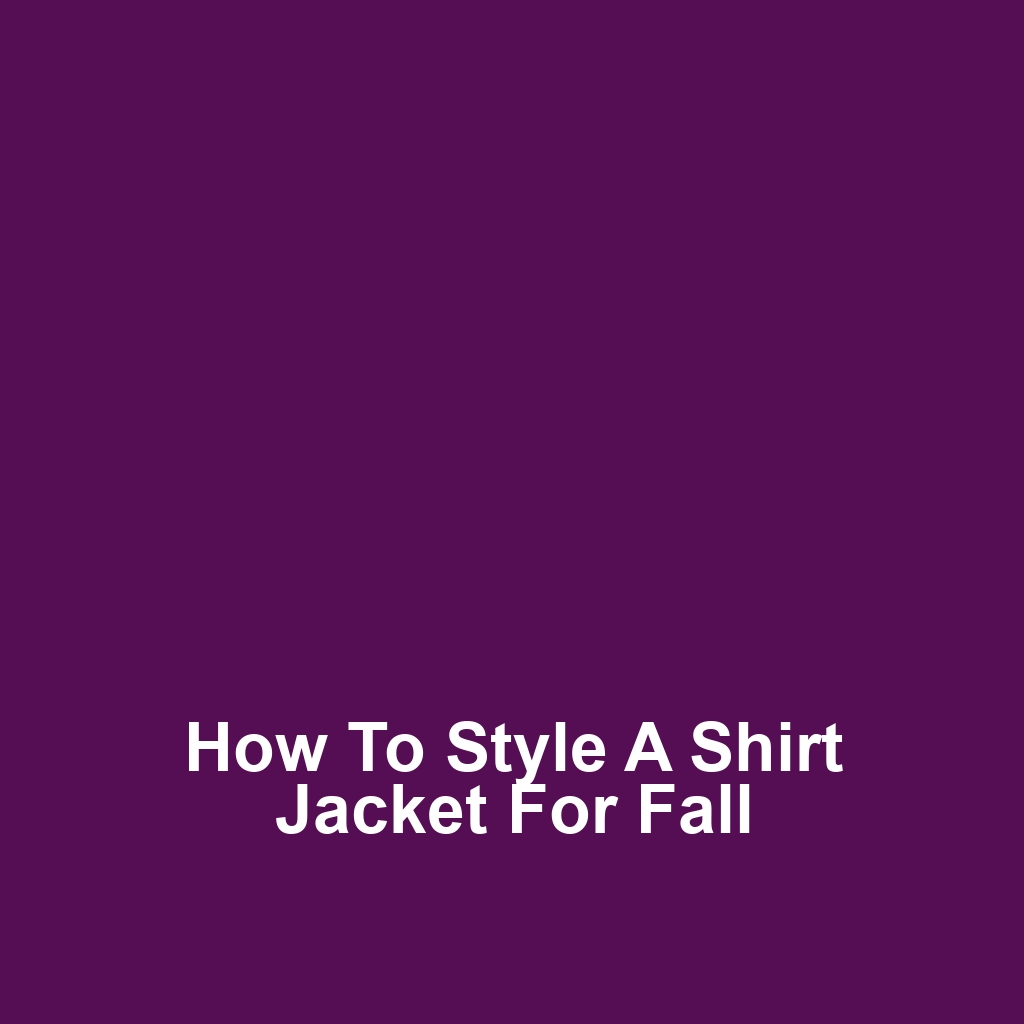 How to Style a Shirt Jacket for Fall