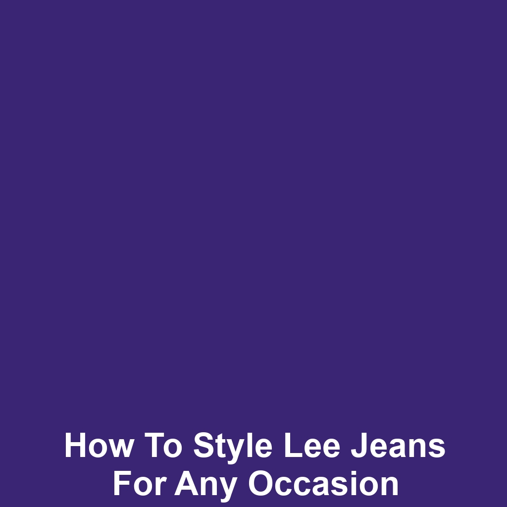 How to Style Lee Jeans for Any Occasion