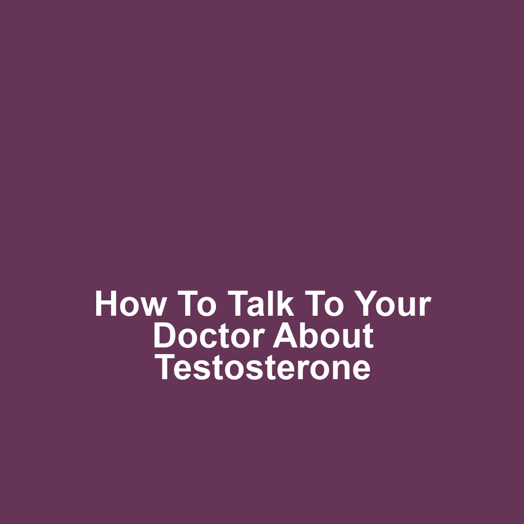 How to Talk to Your Doctor About Testosterone