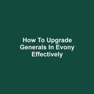 How to Upgrade Generals in Evony Effectively