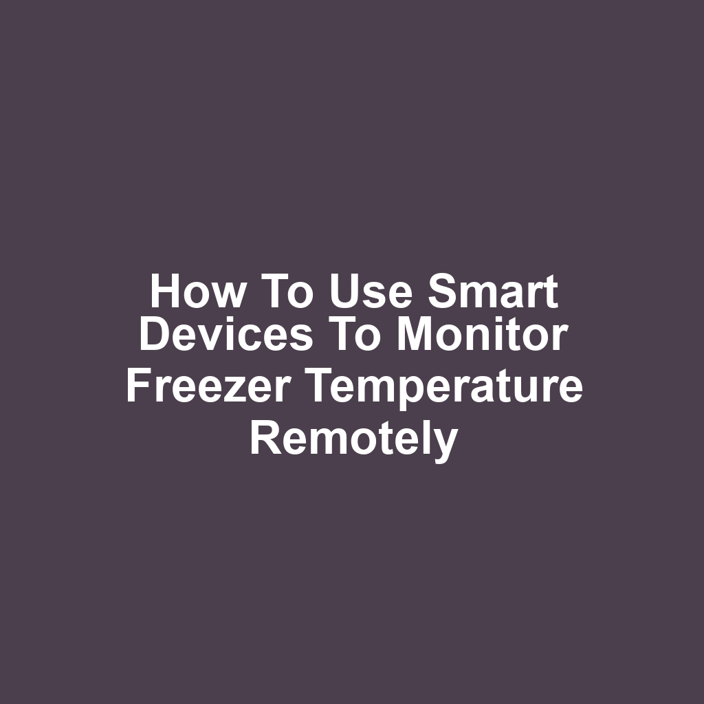 How to Use Smart Devices to Monitor Freezer Temperature Remotely