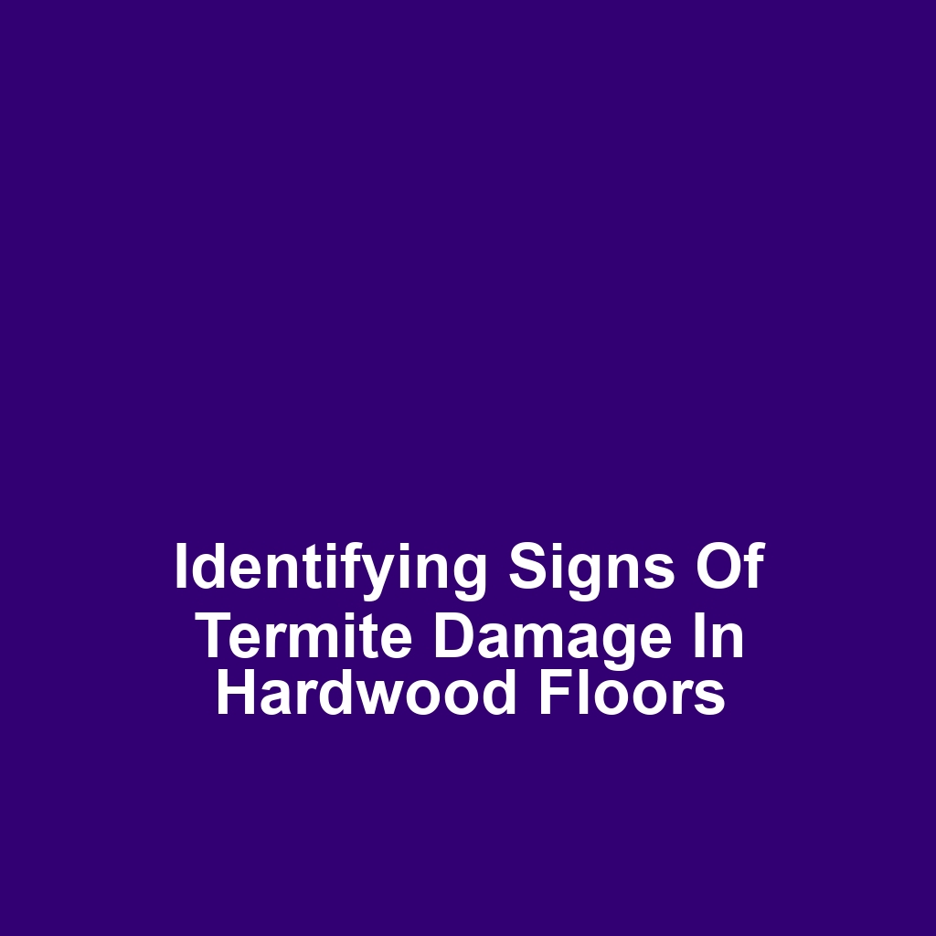 Identifying Signs of Termite Damage in Hardwood Floors