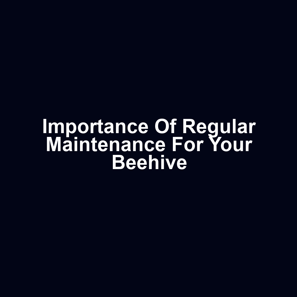 Importance of Regular Maintenance for Your Beehive