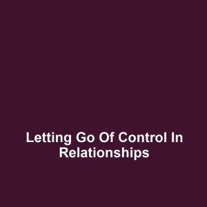 Letting Go of Control in Relationships