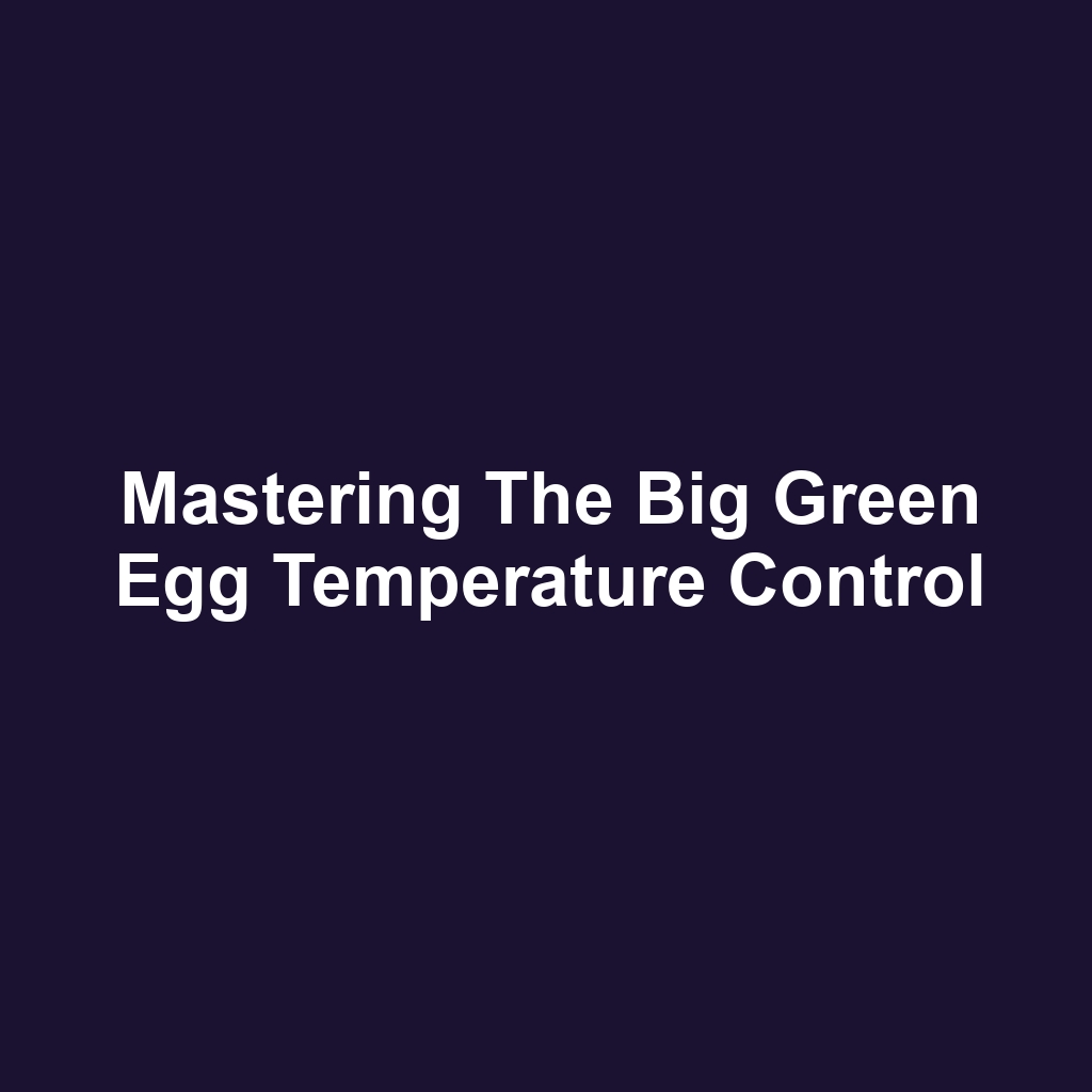 Mastering the Big Green Egg Temperature Control