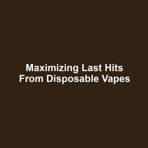 Maximizing last hits from disposable vapes