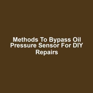 Methods to Bypass Oil Pressure Sensor for DIY Repairs