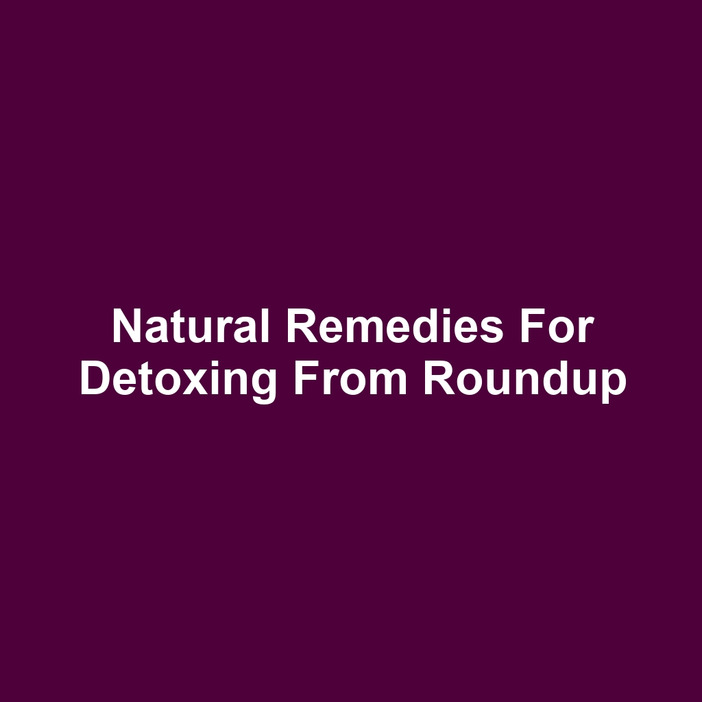 Natural remedies for detoxing from roundup