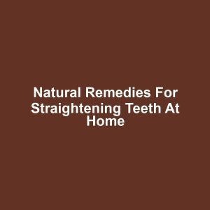 Natural Remedies for Straightening Teeth at Home