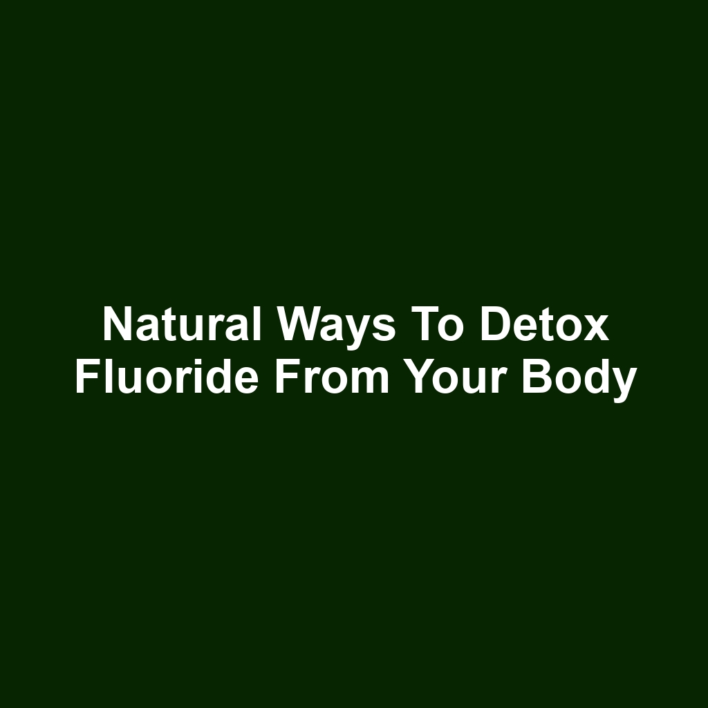 Natural ways to detox fluoride from your body