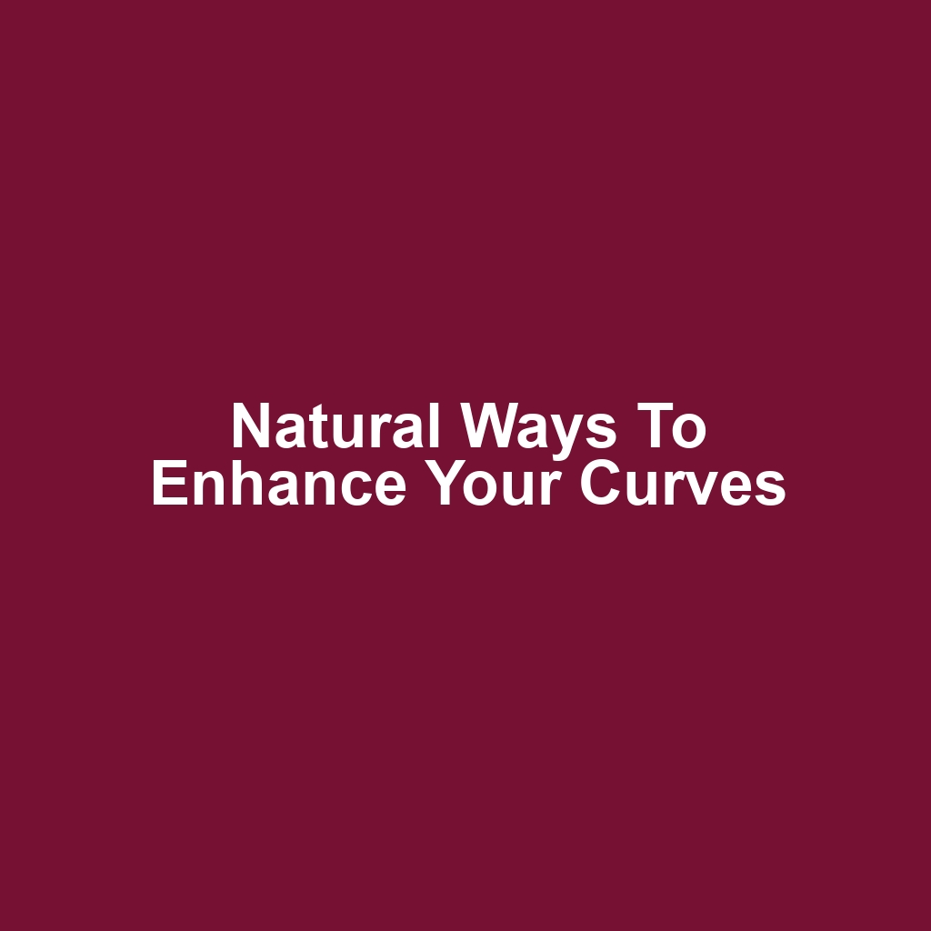 Natural Ways to Enhance Your Curves