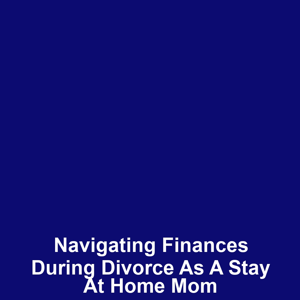 Navigating Finances During Divorce as a Stay at Home Mom