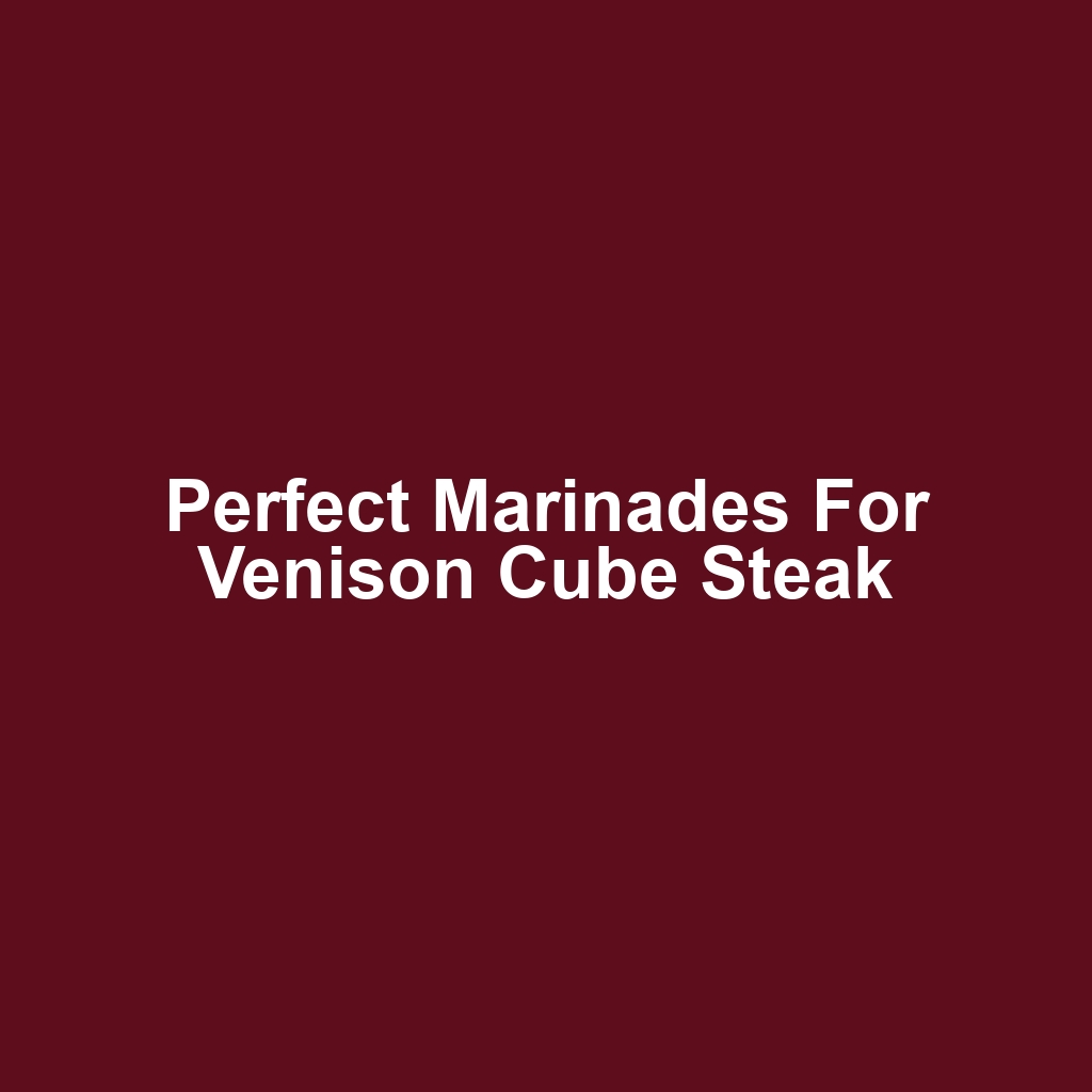 Perfect Marinades for Venison Cube Steak