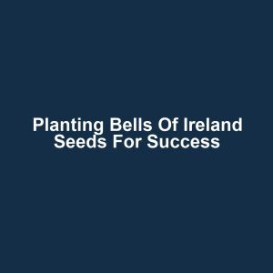 Planting Bells of Ireland Seeds for Success