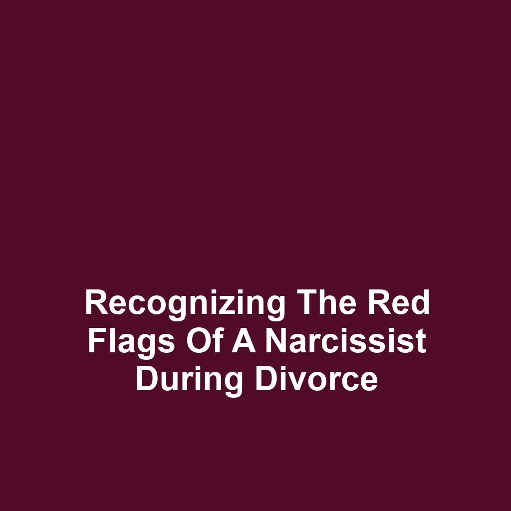 Recognizing the Red Flags of a Narcissist During Divorce