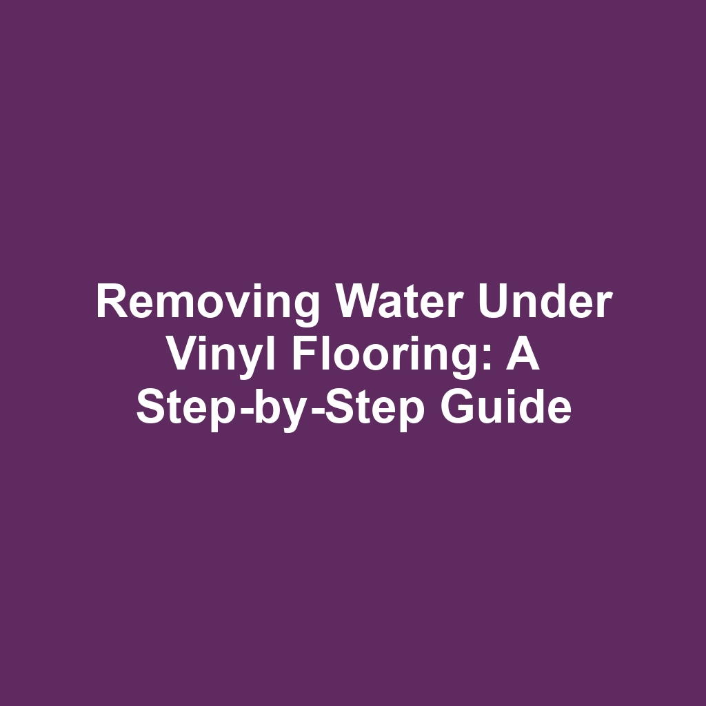 Removing Water Under Vinyl Flooring: A Step-by-Step Guide