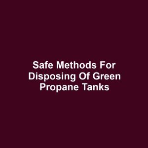 Safe Methods for Disposing of Green Propane Tanks
