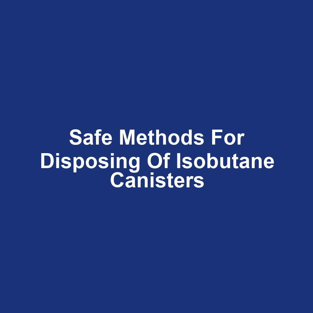 Safe Methods for Disposing of Isobutane Canisters