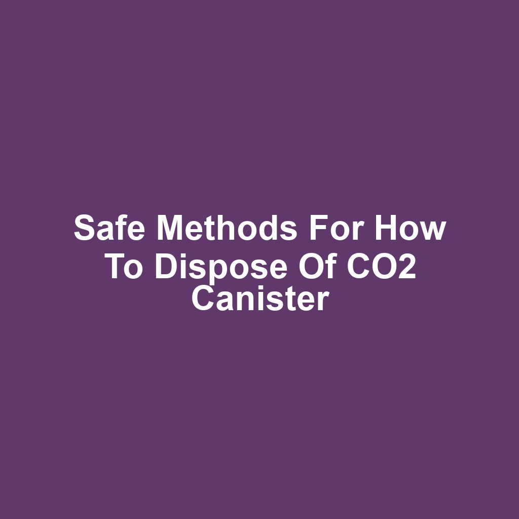 Safe Methods for How to Dispose of CO2 Canister
