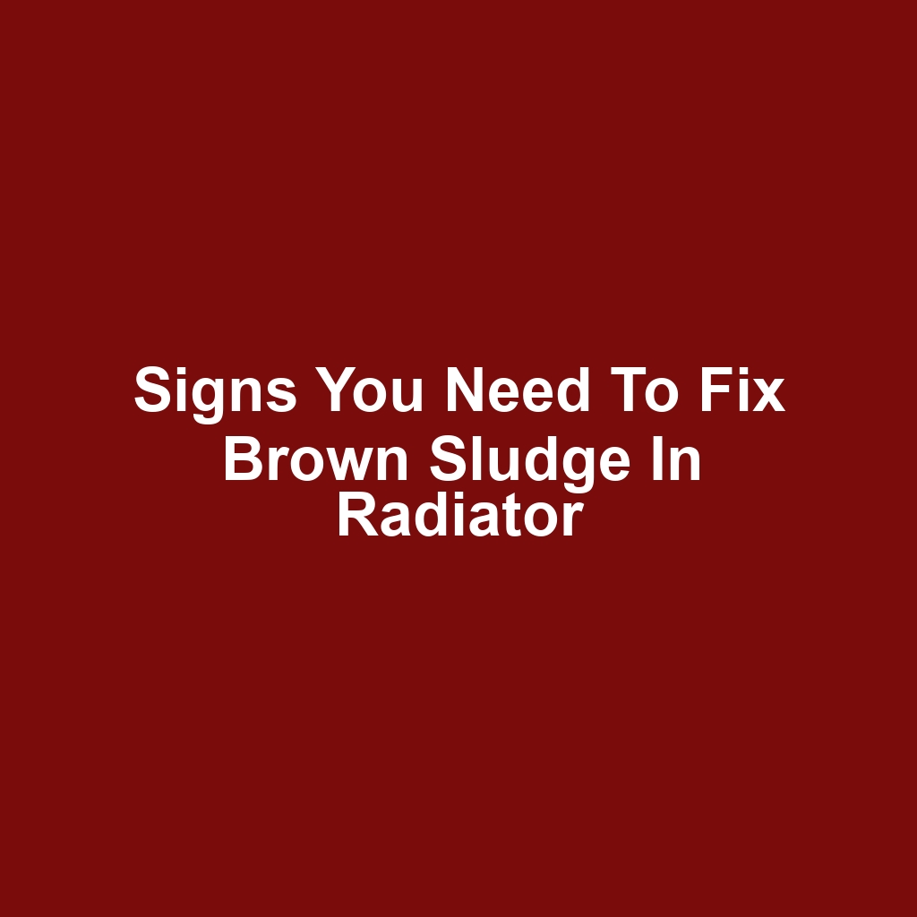 Signs You Need to Fix Brown Sludge in Radiator