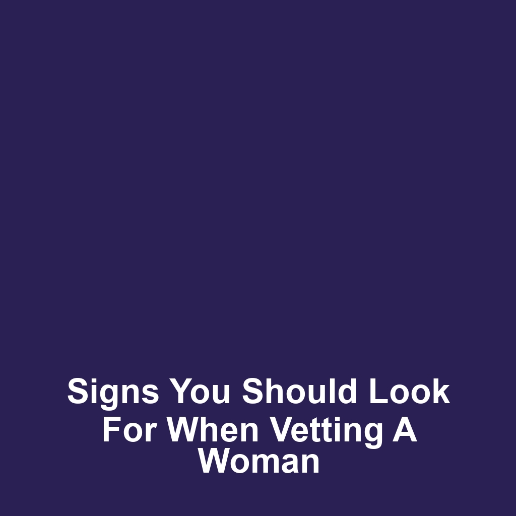 Signs You Should Look for When Vetting a Woman