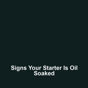 Signs your starter is oil soaked