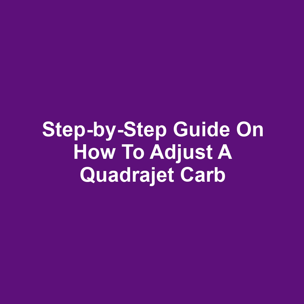 Step-by-Step Guide on How to Adjust a Quadrajet Carb