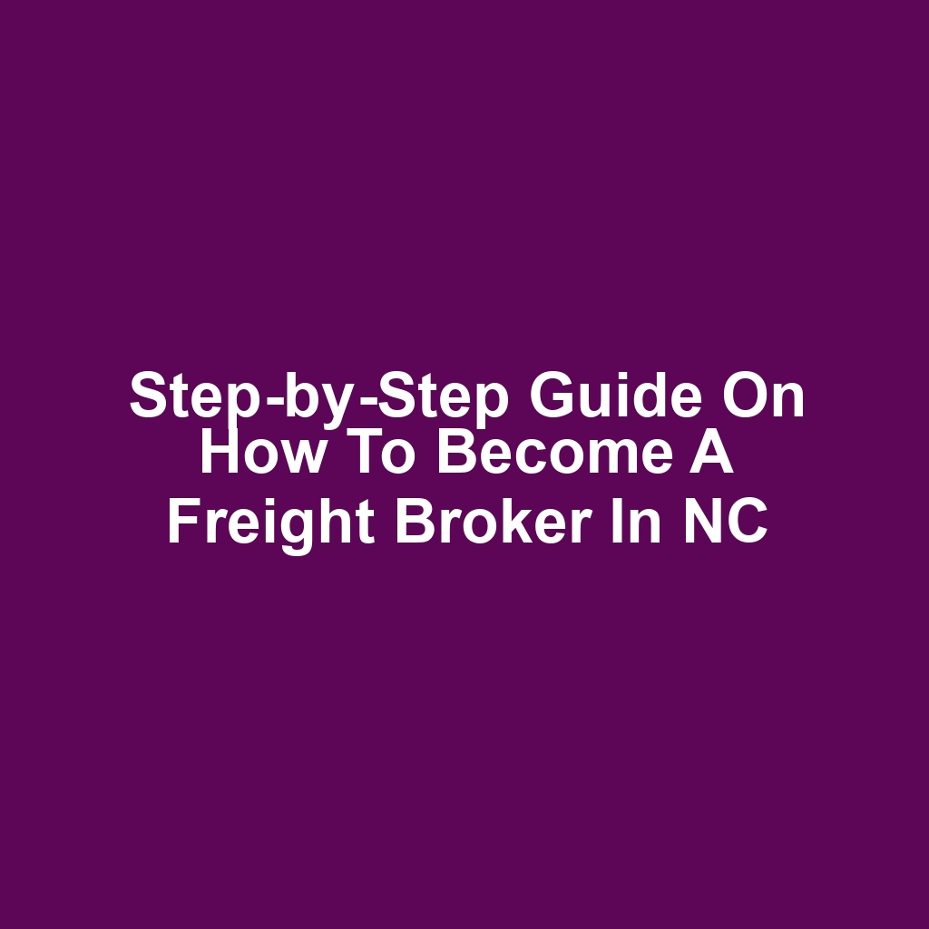 Step-by-Step Guide on How to Become a Freight Broker in NC