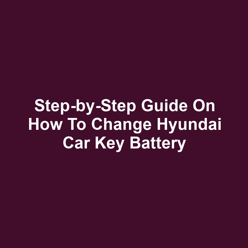 Step-by-Step Guide on How to Change Hyundai Car Key Battery