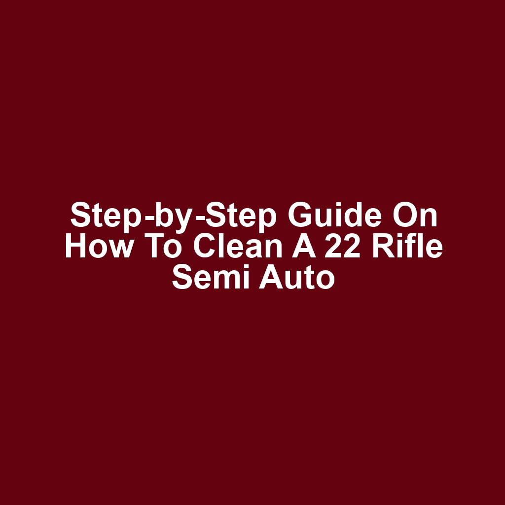 Step-by-Step Guide on How to Clean a 22 Rifle Semi Auto