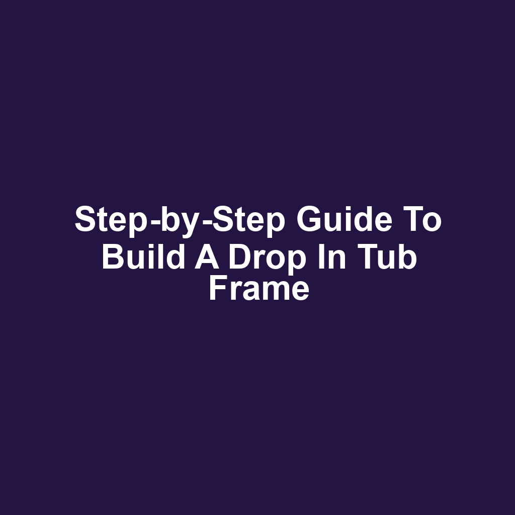 Step-by-Step Guide to Build a Drop In Tub Frame