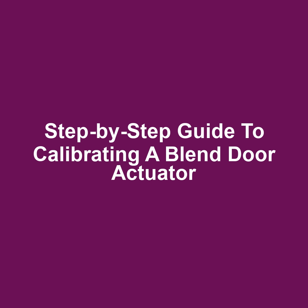 Step-by-Step Guide to Calibrating a Blend Door Actuator