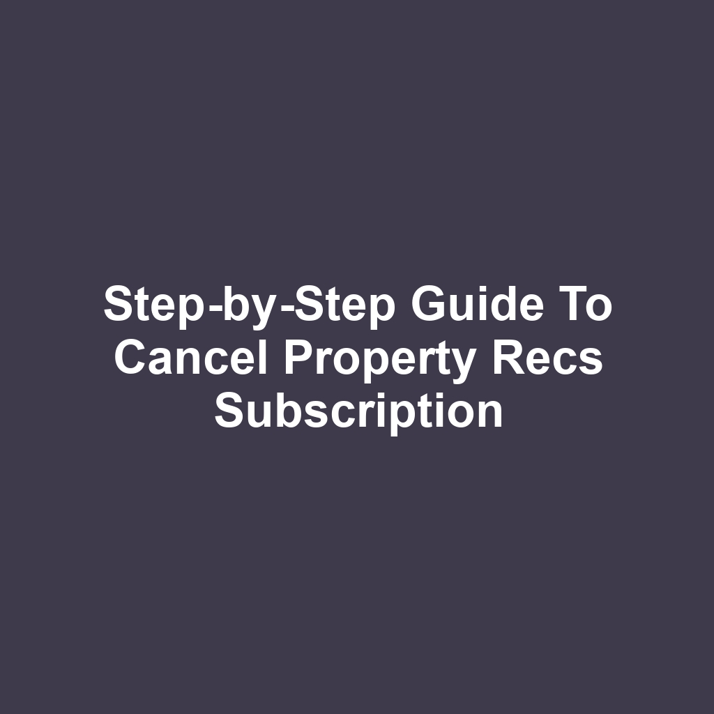 Step-by-Step Guide to Cancel Property Recs Subscription